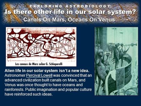 Is there other life in our solar system? E X P L O R I N G A S T R O B I O L O G Y: Alien life in our solar system isn’t a new idea. Astronomer Percival.