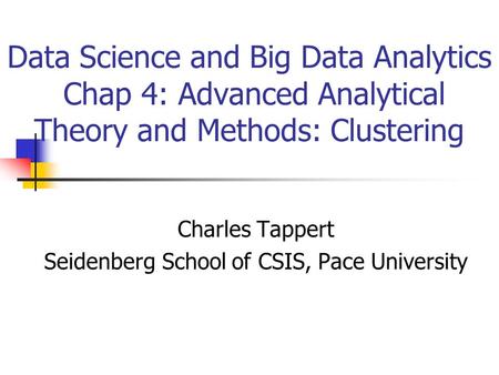 Data Science and Big Data Analytics Chap 4: Advanced Analytical Theory and Methods: Clustering Charles Tappert Seidenberg School of CSIS, Pace University.