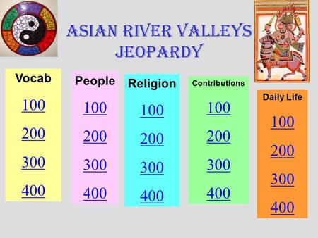 Asian River Valleys Jeopardy Vocab 100 200 300 400 People 100 200 300 400 Religion 100 200 300 400 Contributions 100 200 300 400 Daily Life 100 200 300.