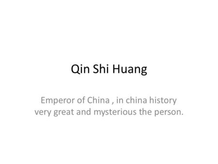 Qin Shi Huang Emperor of China , in china history very great and mysterious the person.