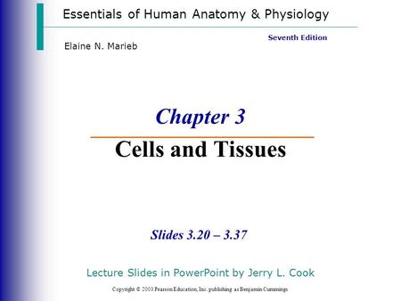 Essentials of Human Anatomy & Physiology Copyright © 2003 Pearson Education, Inc. publishing as Benjamin Cummings Slides 3.20 – 3.37 Seventh Edition Elaine.