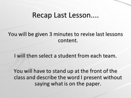 Recap Last Lesson.... You will be given 3 minutes to revise last lessons content. I will then select a student from each team. You will have to stand up.