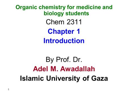 Organic chemistry for medicine and biology students Chem 2311 Chapter 1 Introduction By Prof. Dr. Adel M. Awadallah Islamic University of Gaza 1.