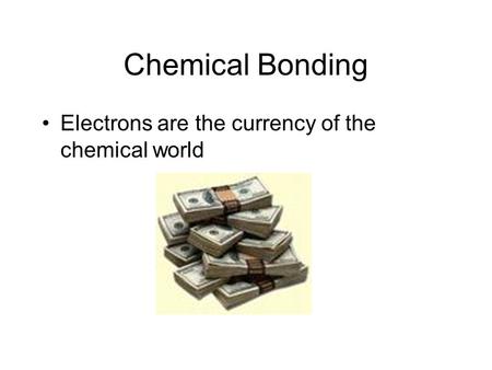 Chemical Bonding Electrons are the currency of the chemical world.