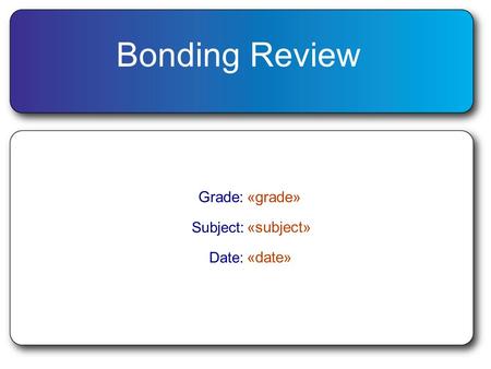 Bonding Review Grade:«grade» Subject: «subject» Date: «date»