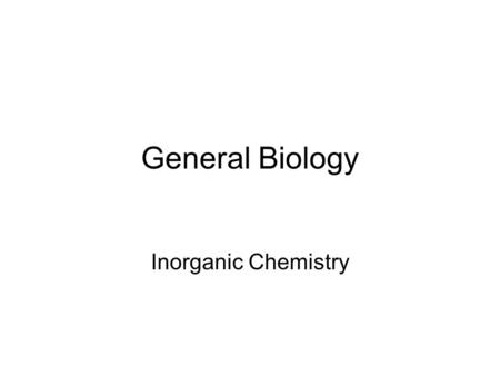General Biology Inorganic Chemistry. I. Chemical Elements and Compounds A. Elements Consist of only one kind of atom, cannot be decomposed into a simpler.