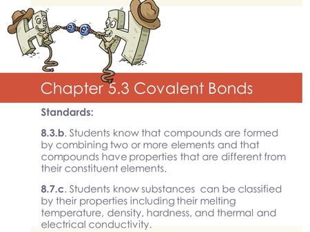 Chapter 5.3 Covalent Bonds Standards: 8.3.b. Students know that compounds are formed by combining two or more elements and that compounds have properties.