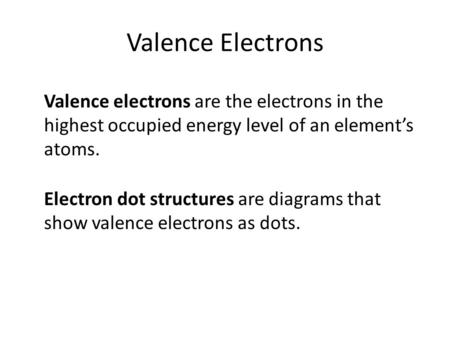 Valence Electrons Valence electrons are the electrons in the highest occupied energy level of an element’s atoms. Electron dot structures are diagrams.