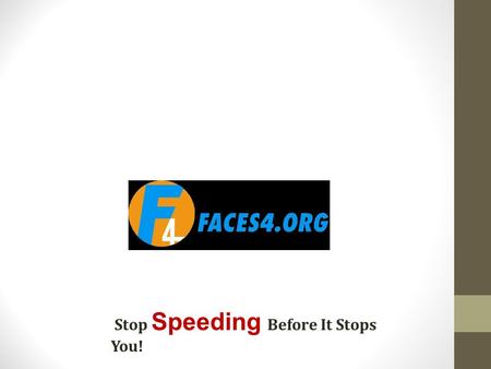 Stop Speeding Before It Stops You!. FACES4 Families Against Chronic Excessive Speed 4 Every fatality on our roadways due to aggressive speed has a face.