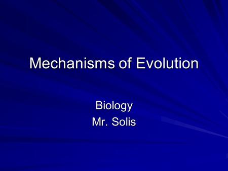 Mechanisms of Evolution Biology Mr. Solis. Populations, Not Individuals Evolve An organism cannot evolve a new phenotype, but rather natural selection.