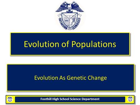 Foothill High School Science Department Evolution of Populations Evolution As Genetic Change.