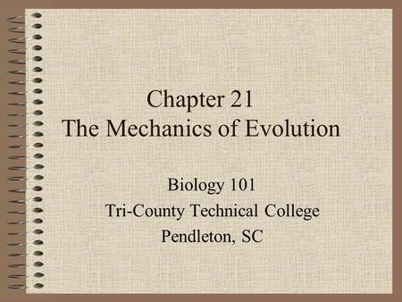 Chapter 21 The Mechanics of Evolution Biology 101 Tri-County Technical College Pendleton, SC.