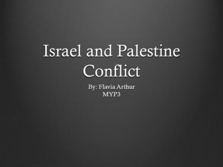 Israel and Palestine Conflict By: Flavia Arthur MYP3.
