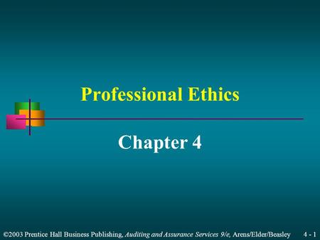 ©2003 Prentice Hall Business Publishing, Auditing and Assurance Services 9/e, Arens/Elder/Beasley 4 - 1 Professional Ethics Chapter 4.