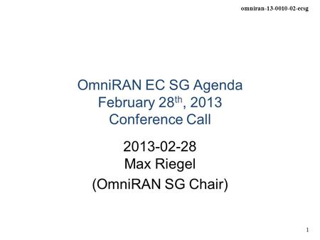 Omniran-13-0010-02-ecsg 1 OmniRAN EC SG Agenda February 28 th, 2013 Conference Call 2013-02-28 Max Riegel (OmniRAN SG Chair)