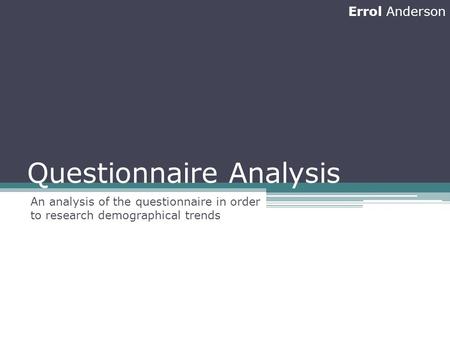 Questionnaire Analysis An analysis of the questionnaire in order to research demographical trends Errol Anderson.