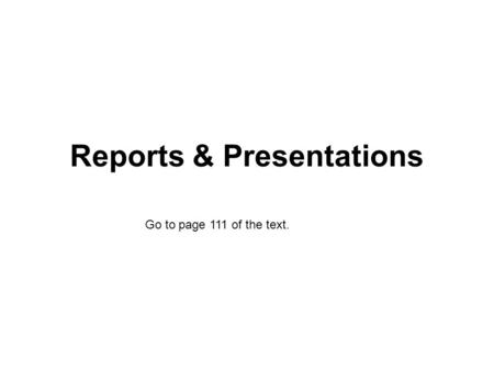 Reports & Presentations Go to page 111 of the text.