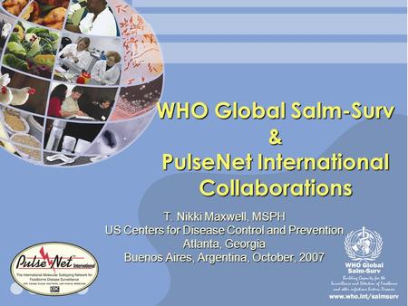 WHO Global Salm-Surv & PulseNet International Collaborations T. Nikki Maxwell, MSPH US Centers for Disease Control and Prevention Atlanta, Georgia Buenos.