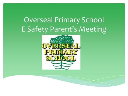 Overseal Primary School E Safety Parent’s Meeting