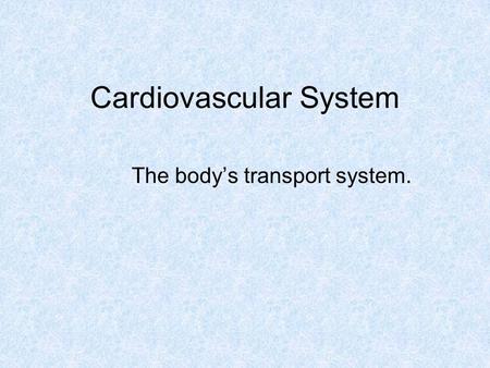 Cardiovascular System The body’s transport system.