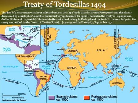 Treaty of Tordesillas 1494 This line of demarcation was about halfway between the Cape Verde Islands (already Portuguese) and the islands discovered by.
