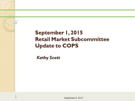 September 1, 2015 Retail Market Subcommittee Update to COPS Kathy Scott September 9, 2015 1.