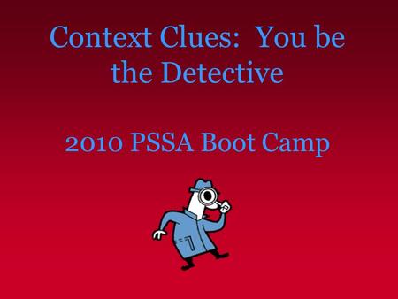 Context Clues: You be the Detective 2010 PSSA Boot Camp.