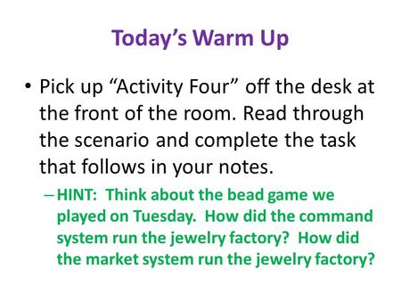 Today’s Warm Up Pick up “Activity Four” off the desk at the front of the room. Read through the scenario and complete the task that follows in your notes.