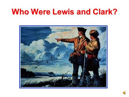 Who Were Lewis and Clark? President Jefferson President Jefferson wanted to explore the Louisiana Purchase. He chose Meriwether Lewis to organize an.