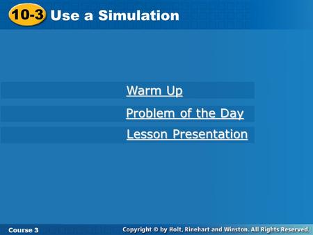 10-3 Use a Simulation Course 3 Warm Up Warm Up Problem of the Day Problem of the Day Lesson Presentation Lesson Presentation.