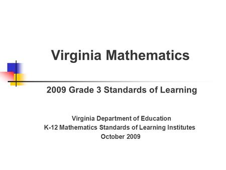 Virginia Mathematics 2009 Grade 3 Standards of Learning Virginia Department of Education K-12 Mathematics Standards of Learning Institutes October 2009.