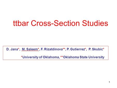1 ttbar Cross-Section Studies D. Jana*, M. Saleem*, F. Rizatdinova**, P. Gutierrez*, P. Skubic* *University of Oklahoma, **Oklahoma State University.