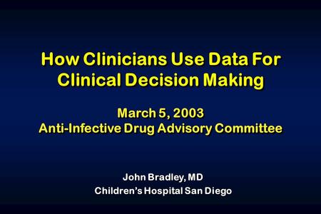 How Clinicians Use Data For Clinical Decision Making March 5, 2003 Anti-Infective Drug Advisory Committee How Clinicians Use Data For Clinical Decision.