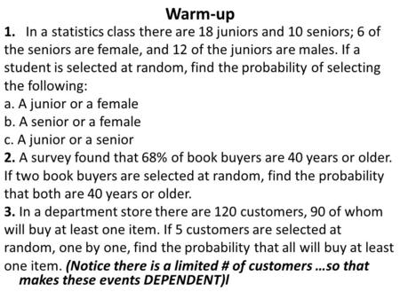Warm-up 1. In a statistics class there are 18 juniors and 10 seniors; 6 of the seniors are female, and 12 of the juniors are males. If a student is selected.