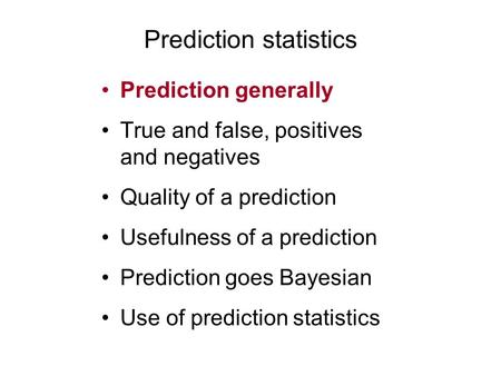 Prediction statistics Prediction generally True and false, positives and negatives Quality of a prediction Usefulness of a prediction Prediction goes Bayesian.