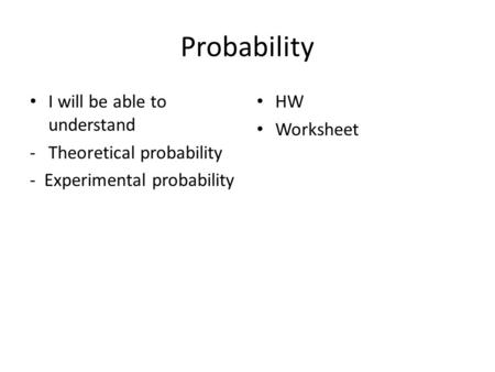 Probability I will be able to understand -Theoretical probability - Experimental probability HW Worksheet.