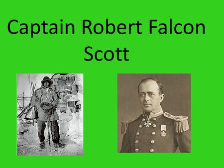 Captain Robert Falcon Scott. Robert Falcon Scott was born on 6 June 1868 in Devonport. He became a naval cadet at the age of 13 and served on a number.