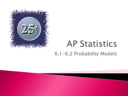 6.1-6.2 Probability Models.  Understand the term “random”  Implement different probability models  Use the rules of probability in calculations.
