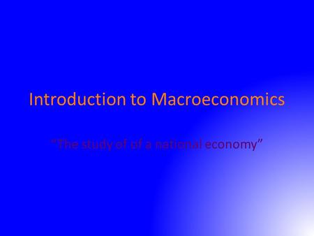 Introduction to Macroeconomics “The study of of a national economy”