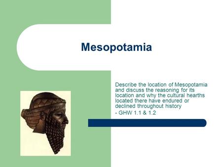 Mesopotamia Describe the location of Mesopotamia and discuss the reasoning for its location and why the cultural hearths located there have endured or.