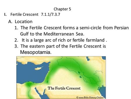 Chapter 5 I. Fertile Crescent 7.1.1/7.3.7 A. Location 1. The Fertile Crescent forms a semi-circle from Persian Gulf to the Mediterranean Sea. 2. It is.
