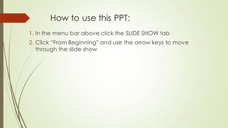 How to use this PPT: 1.In the menu bar above click the SLIDE SHOW tab 2.Click “From Beginning” and use the arrow keys to move through the slide show.