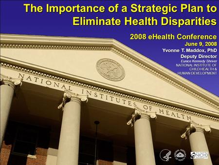 The Importance of a Strategic Plan to Eliminate Health Disparities 2008 eHealth Conference June 9, 2008 Yvonne T. Maddox, PhD Deputy Director Eunice Kennedy.