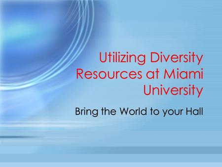 Utilizing Diversity Resources at Miami University Bring the World to your Hall.