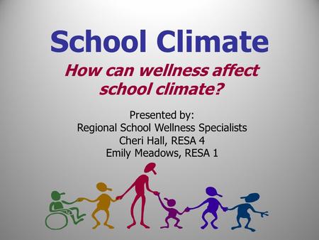 Presented by: Regional School Wellness Specialists Cheri Hall, RESA 4 Emily Meadows, RESA 1 How can wellness affect school climate? School Climate.