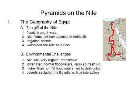 Pyramids on the Nile I.The Geography of Egypt A. The gift of the Nile 1. floods brought water 2. Nile floods left rich deposits of fertile silt 3. irrigation.