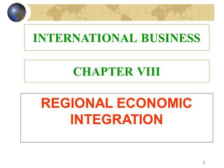 1 CHAPTER VIII REGIONAL ECONOMIC INTEGRATION INTERNATIONAL BUSINESS.