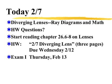 Today 2/7  Diverging Lenses--Ray Diagrams and Math  HW Questions?  Start reading chapter 26.6-8 on Lenses  HW:“2/7 Diverging Lens” (three pages) Due.