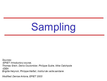 Sampling Sources: -EPIET Introductory course, Thomas Grein, Denis Coulombier, Philippe Sudre, Mike Catchpole -IDEA Brigitte Helynck, Philippe Malfait,