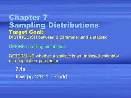 Chapter 7 Sampling Distributions Target Goal: DISTINGUISH between a parameter and a statistic. DEFINE sampling distribution. DETERMINE whether a statistic.